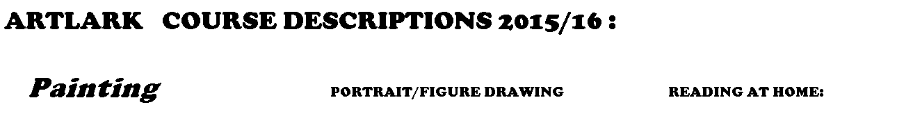 ARTLARK   COURSE DESCRIPTIONS 2015/16 :

   Painting                  PORTRAIT/FIGURE DRAWING                              READING AT HOME:
    